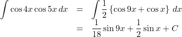 \begin{array}{lll}\displaystyle\int\cos4x\cos5x\,dx&=&\displaystyle\int\dfrac12\left\{\cos9x+\cos x\right\}\,dx\\&=&\dfrac{1}{18}\sin9x+\dfrac12\sin x+C\end{array}