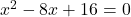 x^2-8x+16=0