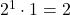 2^1\cdot1=2