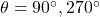 \theta=90^{\circ}, 270^{\circ}