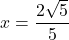 x=\dfrac{2\sqrt{5}}{5}