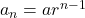 a_n=ar^{n-1}