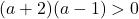 (a+2)(a-1)>0