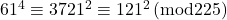 61^4\equiv3721^2\equiv121^2\, (\text{mod}225)