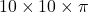 10\times10\times\pi