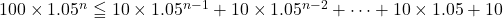 100\times1.05^n\leqq10\times1.05^{n-1}+10\times1.05^{n-2}+\cdots+10\times1.05+10