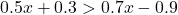 0.5x+0.3>0.7x-0.9