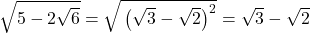 \sqrt{\mathstrut5-2\sqrt{6}}=\sqrt{\mathstrut\left(\sqrt{3}-\sqrt{2}\right)^2}=\sqrt{3}-\sqrt{2}