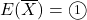 E(\overline{X})=\maru1