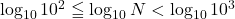 \log_{10}10^2\leqq\log_{10}N<\log_{10}10^3