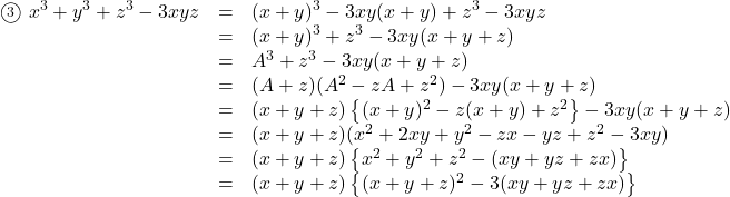 \begin{array}{lll}\maru3\ x^3+y^3+z^3-3xyz&=&(x+y)^3-3xy(x+y)+z^3-3xyz\\&=&(x+y)^3+z^3-3xy(x+y+z)\\&=&A^3+z^3-3xy(x+y+z)\\&=&(A+z)(A^2-zA+z^2)-3xy(x+y+z)\\&=&(x+y+z)\left\{(x+y)^2-z(x+y)+z^2\right\}-3xy(x+y+z)\\&=&(x+y+z)(x^2+2xy+y^2-zx-yz+z^2-3xy)\\&=&(x+y+z)\left\{x^2+y^2+z^2-(xy+yz+zx)\right\}\\&=&(x+y+z)\left\{(x+y+z)^2-3(xy+yz+zx)\right\}\end{array}