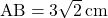 \text{AB}=3\sqrt2\, \text{cm}