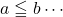 a\leqq b\cdots
