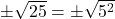 \pm\sqrt{25}=\pm\sqrt{5^2}