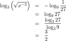 \begin{array}{lll}\log_3\left(\sqrt{x^{-3}}\right)&=&-\log_9\dfrac{1}{27}\\&=&\log_927\\&=&\dfrac{\log_327}{\log_39}\\&=&\dfrac{3}{2}\end{array}