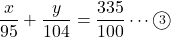 \[\dfrac{x}{95}+\dfrac{y}{104}=\dfrac{335}{100}\cdots\textcircled{\scriptsize 3}\]