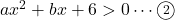 ax^2+bx+6>0\cdots\textcircled{\scriptsize 2}
