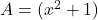 A=(x^2+1)