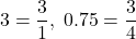 3=\dfrac31,\hspace{1mm} 0.75=\dfrac34