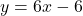 y=6x-6