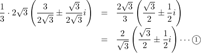 Rendered by QuickLaTeX.com \begin{array}{lll}\dfrac13\cdot2\sqrt{3}\left(\dfrac{3}{2\sqrt3}\pm\dfrac{\sqrt3}{2\sqrt3}i\right)&=&\dfrac{2\sqrt3}{3}\left(\dfrac{\sqrt3}{2}\pm\dfrac12 i\right)\\&=& \dfrac{2}{\sqrt3}\left(\dfrac{\sqrt3}{2}\pm\dfrac12 i\right)\cdots\maru1 \end{array}