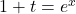 1+t=e^x