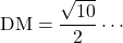 \mathrm{DM}=\dfrac{\sqrt{10}}{2}\cdots