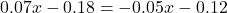 0.07x-0.18=-0.05x-0.12