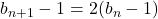 b_{n+1}-1=2(b_n-1)