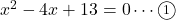 x^2-4x+13=0\cdots\textcircled{\scriptsize 1}