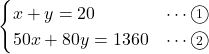 Rendered by QuickLaTeX.com \begin{eqnarray*} \begin{cases}x + y = 20&\cdots\textcircled{\scriptsize 1}\\50x + 80y = 1360&\cdots\textcircled{\scriptsize 2}\end{cases} \end{eqnarray*}