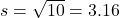 s=\sqrt{10}=3.16