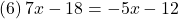 (6)\, 7x-18=-5x-12