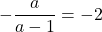 -\dfrac{a}{a-1}=-2