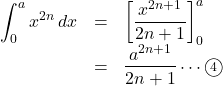 \begin{array}{lll}\displaystyle\int^{a}_{0}x^{2n}\,dx&=&\left[\dfrac{x^{2n+1}}{2n+1}\right]^{a}_{0}\\&=&\dfrac{a^{2n+1}}{2n+1}\cdots\maru4\end{array}