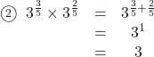 \begin{array}{ccc}\textcircled{\scriptsize 2}\hspace{2mm}3^{\frac35}\times3^{\frac25}&=&3^{\frac35+\frac25}\\&=&3^1\\&=&3\end{arry}