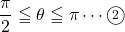 \dfrac{\pi}{2}\leqq\theta\leqq\pi\cdots\maru2