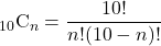 Rendered by QuickLaTeX.com {}_{10} \mathrm{C} _n=\dfrac{10!}{n!(10-n)!}
