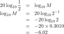 Rendered by QuickLaTeX.com \begin{array}{lll}20\log_{10}\dfrac12&=&\log_{10}M\\\log_{10}M&=&20\log_{10}2^{-1}\\&=&-20\log_{10}2\\&=&-20\times0.3010\\&=&-6.02\end{array}