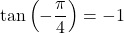 Rendered by QuickLaTeX.com \tan\left(-\dfrac{\pi}{4}\right)=-1