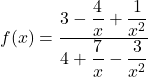 f(x)=\dfrac{3-\dfrac{4}{x}+\dfrac{1}{x^2}}{4+\dfrac{7}{x}-\dfrac{3}{x^2}}