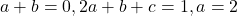 a+b=0, 2a+b+c=1, a=2