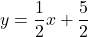 Rendered by QuickLaTeX.com y=\dfrac{1}{2}x+\dfrac{5}{2}