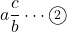 a\dfrac{c}{b}\cdots\textcircled{\scriptsize 2}