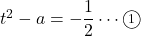 t^2-a=-\dfrac12\cdots\maru1