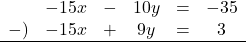 \begin{array}{R{2em}R{2em}R{1em}R{2em}R{1em}R{2em}}&-15x&-&10y&=&-35\\-)&-15x&+&9y&=&3\\ \hline\end{array}