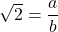 \sqrt{2}=\dfrac{a}{b}