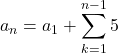 a_n=a_1+\displaystyle\sum_{k=1}^{n-1}5