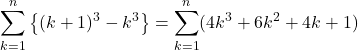 Rendered by QuickLaTeX.com \displaystyle\sum_{k=1}^{n}\left\{(k+1)^3-k^3\right\}=\displaystyle\sum_{k=1}^{n}(4k^3+6k^2+4k+1)