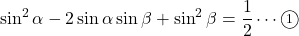 \sin^2\alpha-2\sin\alpha\sin\beta+\sin^2\beta=\dfrac12\cdots\maru1